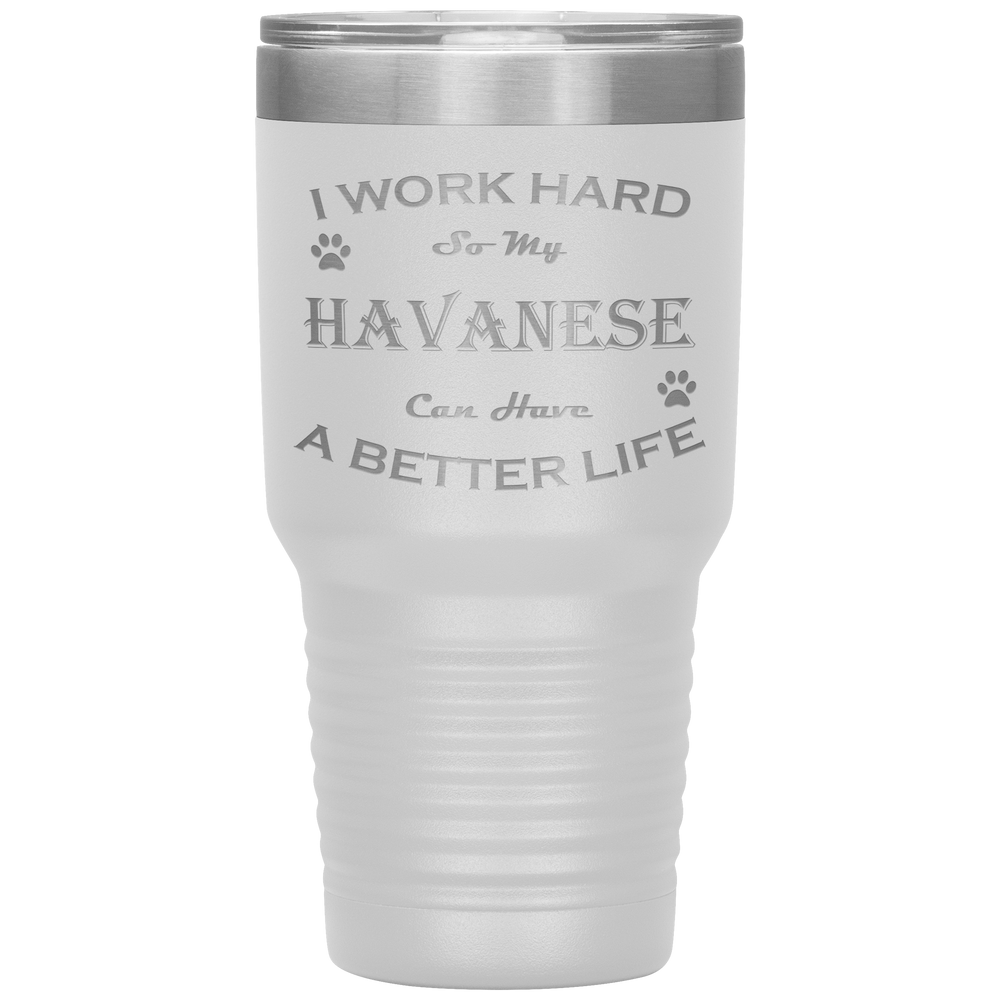 I Work Hard So My Havanese Can Have a Better Life 30 Oz. Tumbler