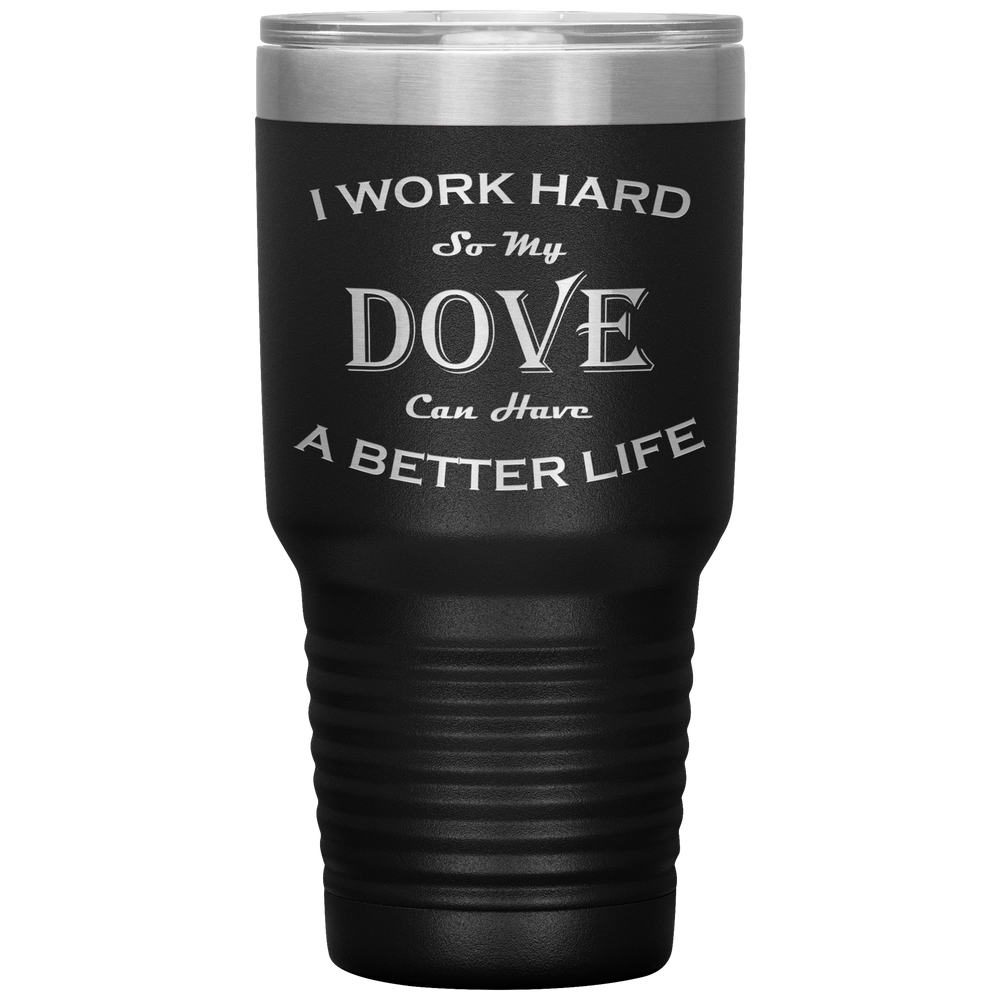 I Work Hard So My Dove Can Have a Better Life 30 Oz. Tumbler