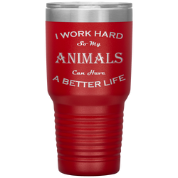 I Work Hard So My Animals Can Have a Better Life 30 Oz. Tumbler