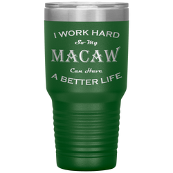 I Work Hard So My Macaw Can Have a Better Life 30 Oz. Tumbler