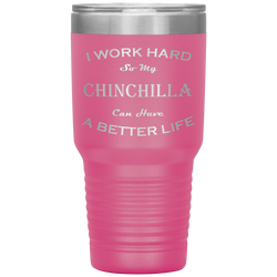 I Work Hard So My Chinchilla Can Have a Better Life 30 Oz. Tumbler