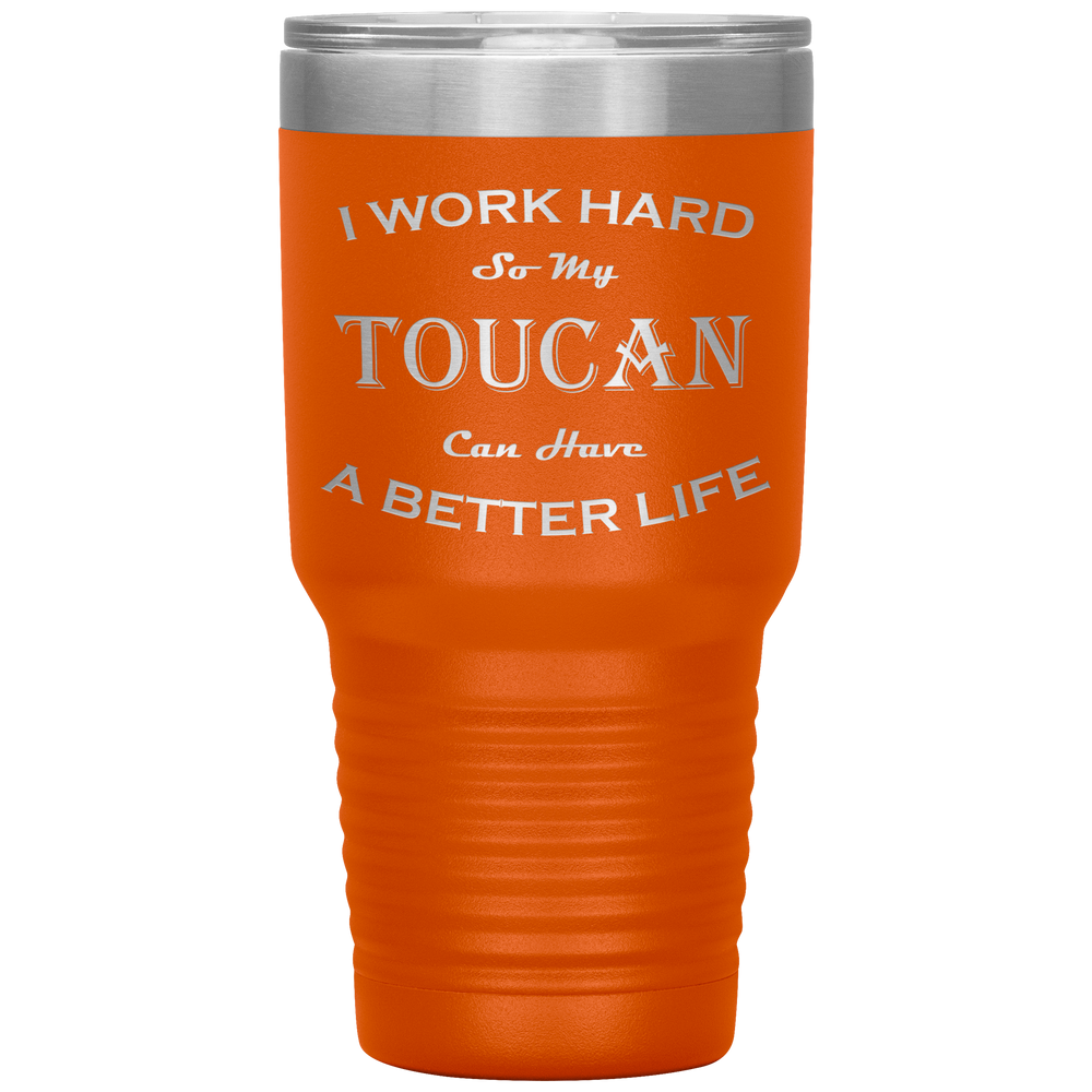 I Work Hard So My Toucan Can Have a Better Life 30 Oz. Tumbler