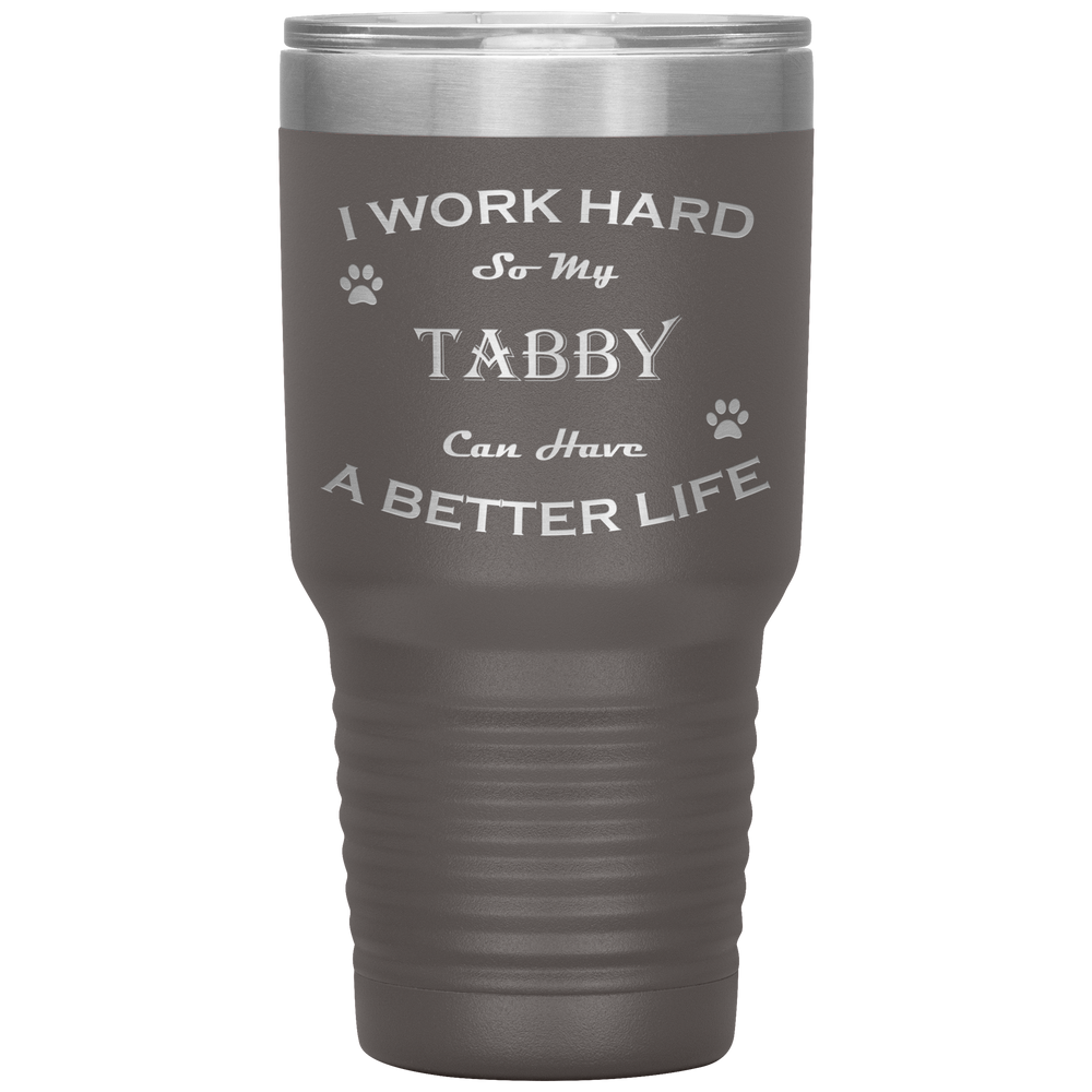 I Work Hard So My Tabby Can Have a Better Life 30 Oz. Tumbler