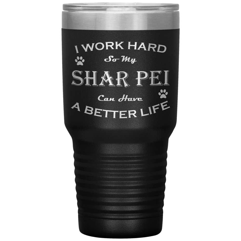 I Work Hard So My Shar Pei Can Have a Better Life 30 Oz. Tumbler