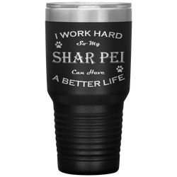 I Work Hard So My Shar Pei Can Have a Better Life 30 Oz. Tumbler