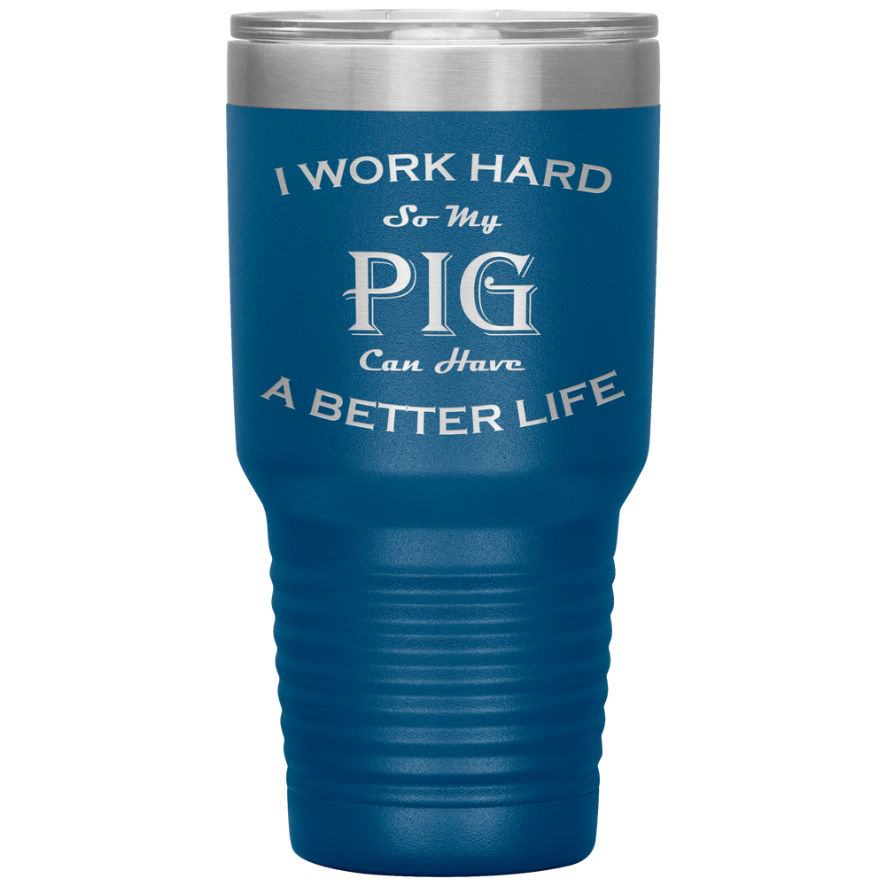 I Work Hard So My Pig  Can Have a Better Life 30 Oz. Tumbler