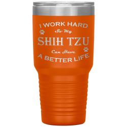 I Work Hard So My Shih Tzu Can Have a Better Life 30 Oz. Tumbler