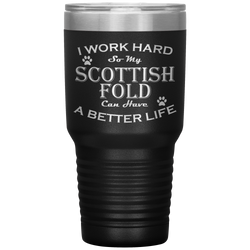I Work Hard So My Scottish Fold Can Have a Better Life 30 Oz. Tumbler