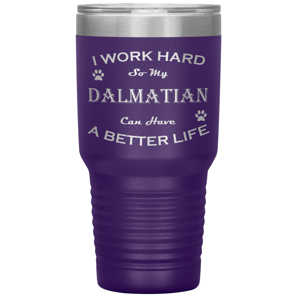 I Work Hard So My Dalmation Can Have a Better Life 30 Oz. Tumbler