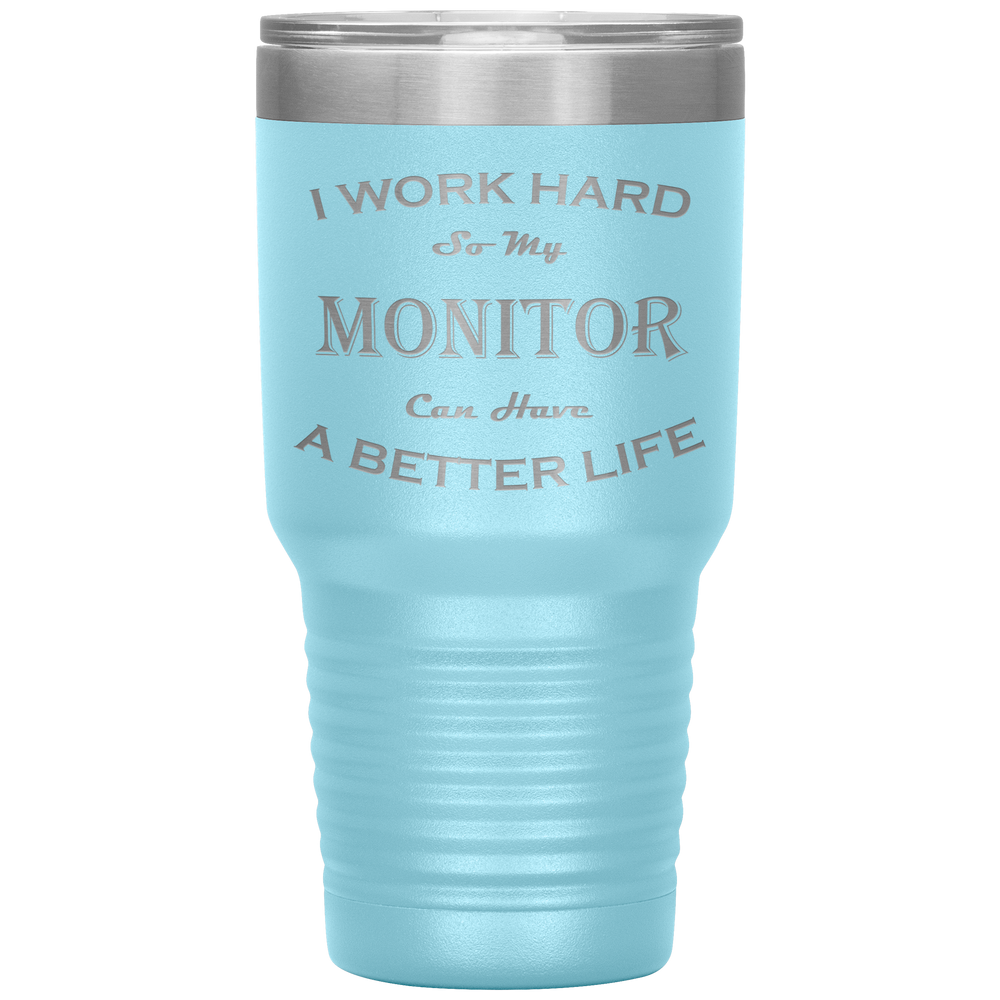 I Work Hard So My Monitor Can Have a Better Life 30 Oz. Tumbler