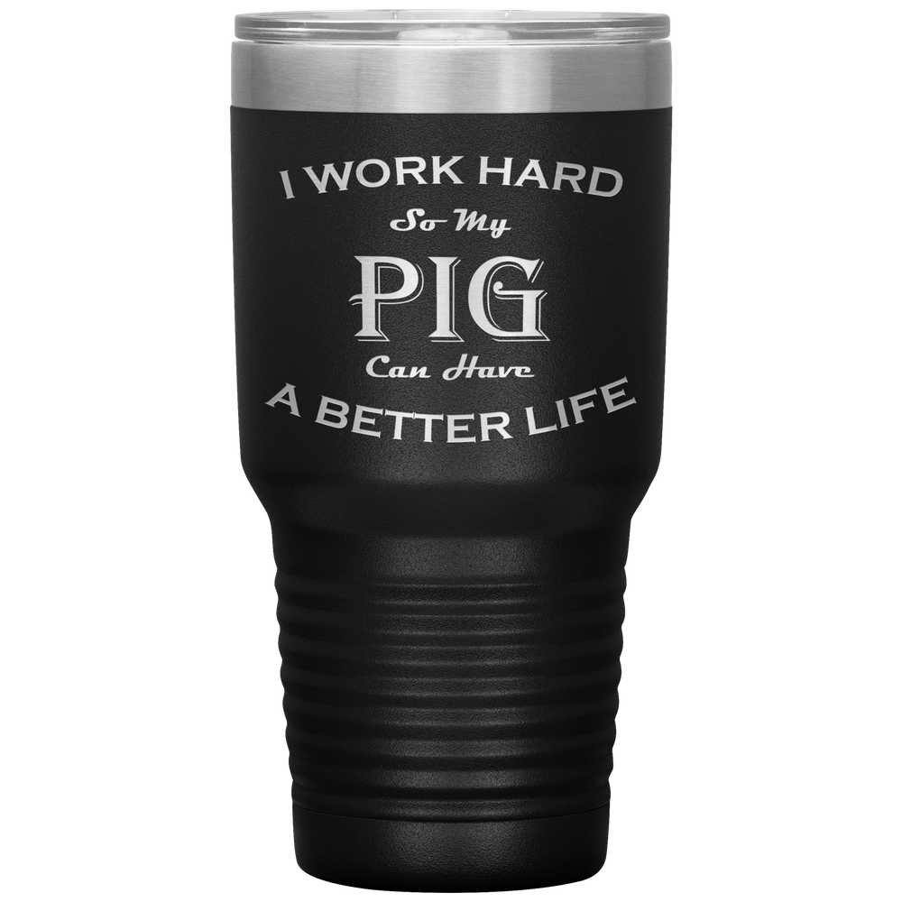 I Work Hard So My Pig  Can Have a Better Life 30 Oz. Tumbler