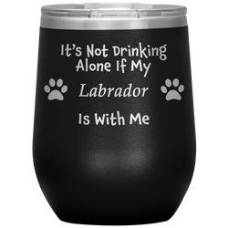 It's Not Drinking Alone If My Labrador Is With Me