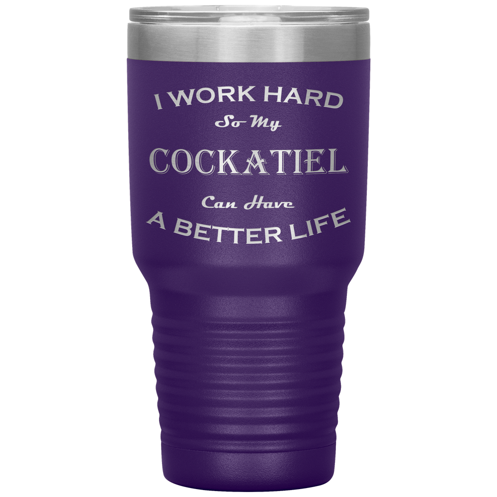 I Work Hard So My Cockatiel Can Have a Better Life 30 Oz. Tumbler