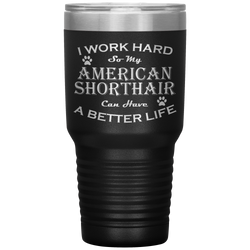 I Work Hard So My American Shorthair Can Have a Better Life 30 Oz. Tumbler