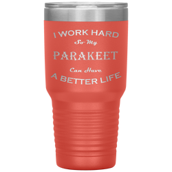 I Work Hard So My Parakeet Can Have a Better Life 30 Oz. Tumbler
