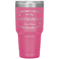 I Work Hard So My Abyssinian Can Have a Better Life 30 Oz. Tumbler