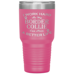 I Work Hard So My Border Collie Can Have a Better Life 30 Oz. Tumbler