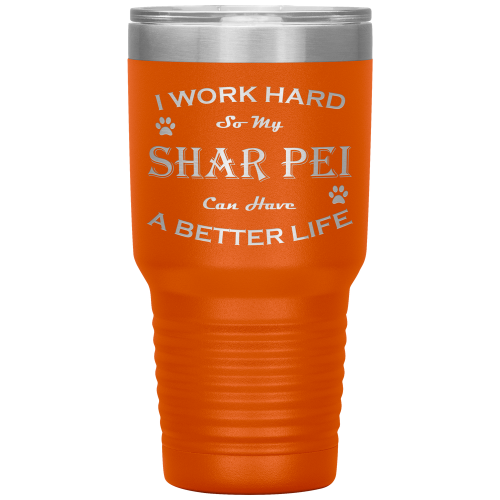 I Work Hard So My Shar Pei Can Have a Better Life 30 Oz. Tumbler