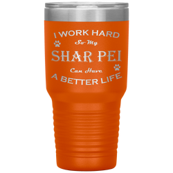 I Work Hard So My Shar Pei Can Have a Better Life 30 Oz. Tumbler