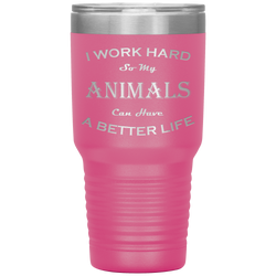 I Work Hard So My Animals Can Have a Better Life 30 Oz. Tumbler