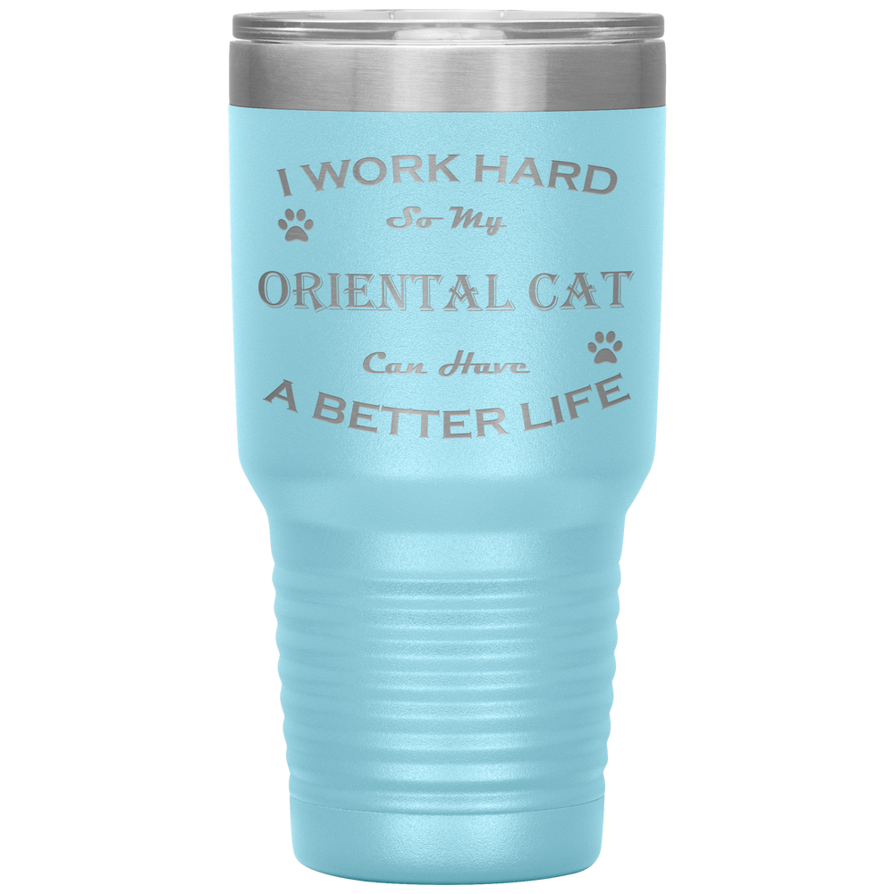 I Work Hard So My Oriental Cat Can Have a Better Life 30 Oz. Tumbler