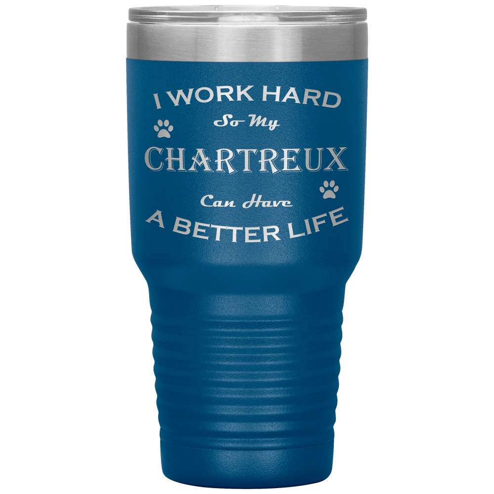 I Work Hard So My Chartreux Can Have a Better Life 30 Oz. Tumbler