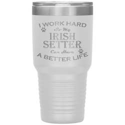 I Work Hard So My Irish Setter Can Have a Better Life 30 Oz. Tumbler