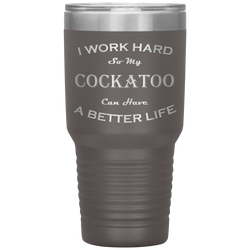 I Work Hard So My Cockatoo Can Have a Better Life 30 Oz. Tumbler