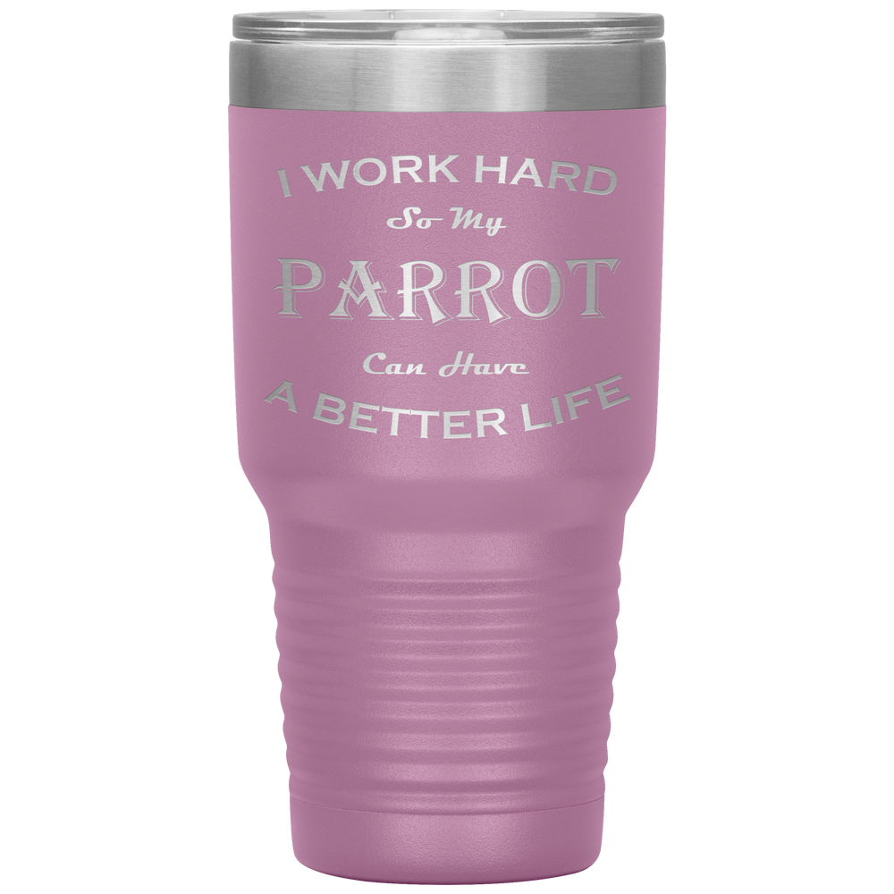 I Work Hard So My Parrot Can Have a Better Life 30 Oz. Tumbler