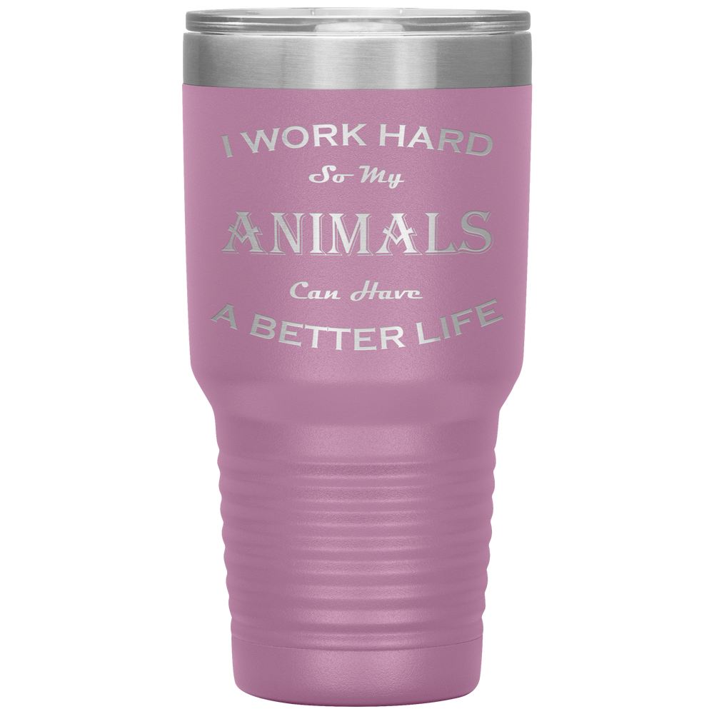 I Work Hard So My Animals Can Have a Better Life 30 Oz. Tumbler