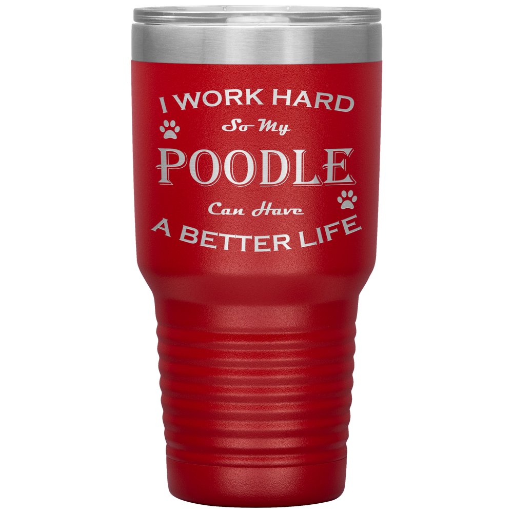 I Work Hard So My Poodle Can Have a Better Life 30 Oz. Tumbler