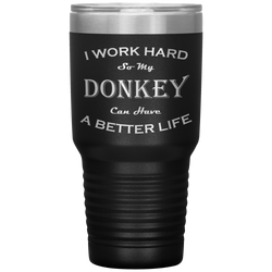 I Work Hard So My Donkey Can Have a Better Life 30 Oz. Tumbler