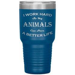 I Work Hard So My Animals Can Have a Better Life 30 Oz. Tumbler