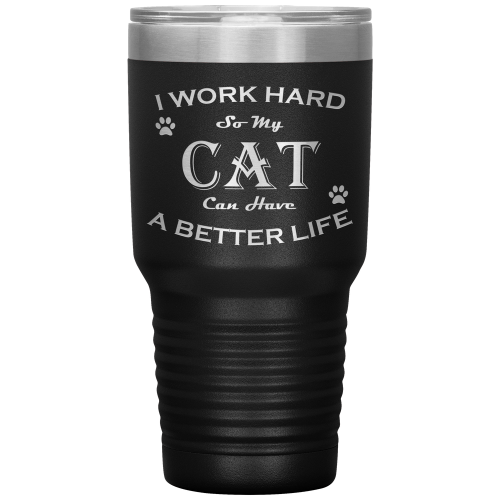 I Work Hard So My Cat Can Have a Better Life 30 Oz. Tumbler