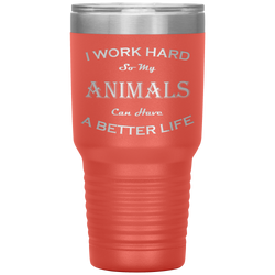 I Work Hard So My Animals Can Have a Better Life 30 Oz. Tumbler