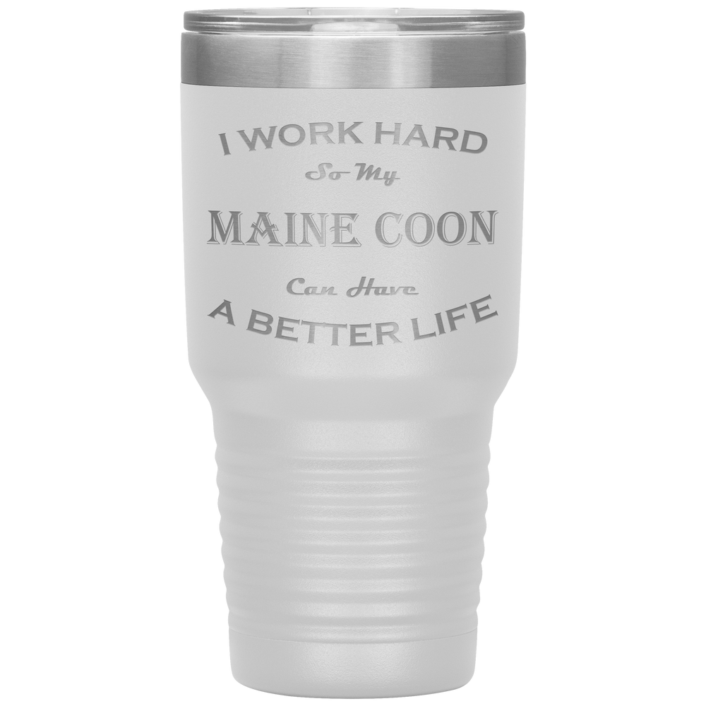 I Work Hard So My Maine Coon Can Have a Better Life 30 Oz. Tumbler