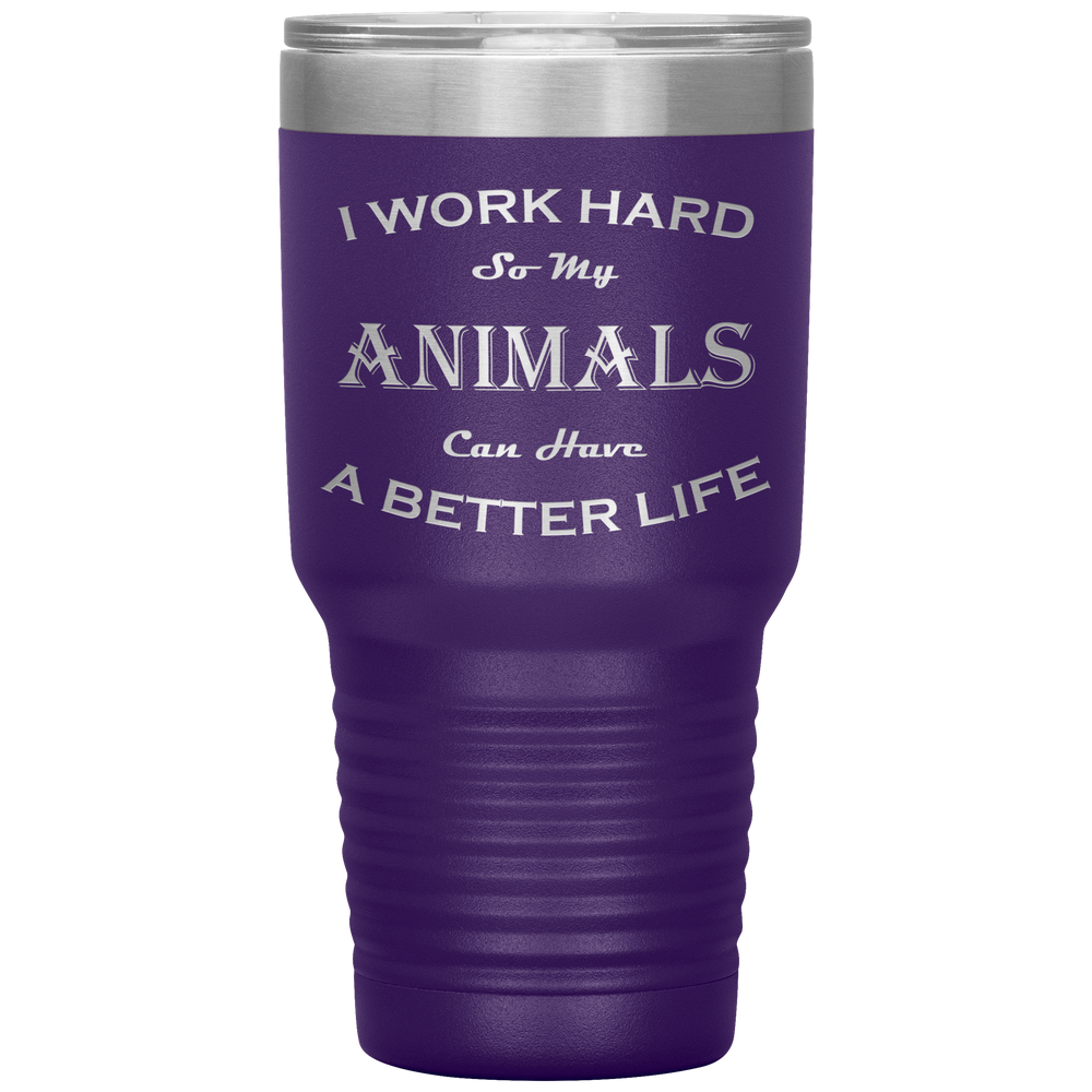 I Work Hard So My Animals Can Have a Better Life 30 Oz. Tumbler