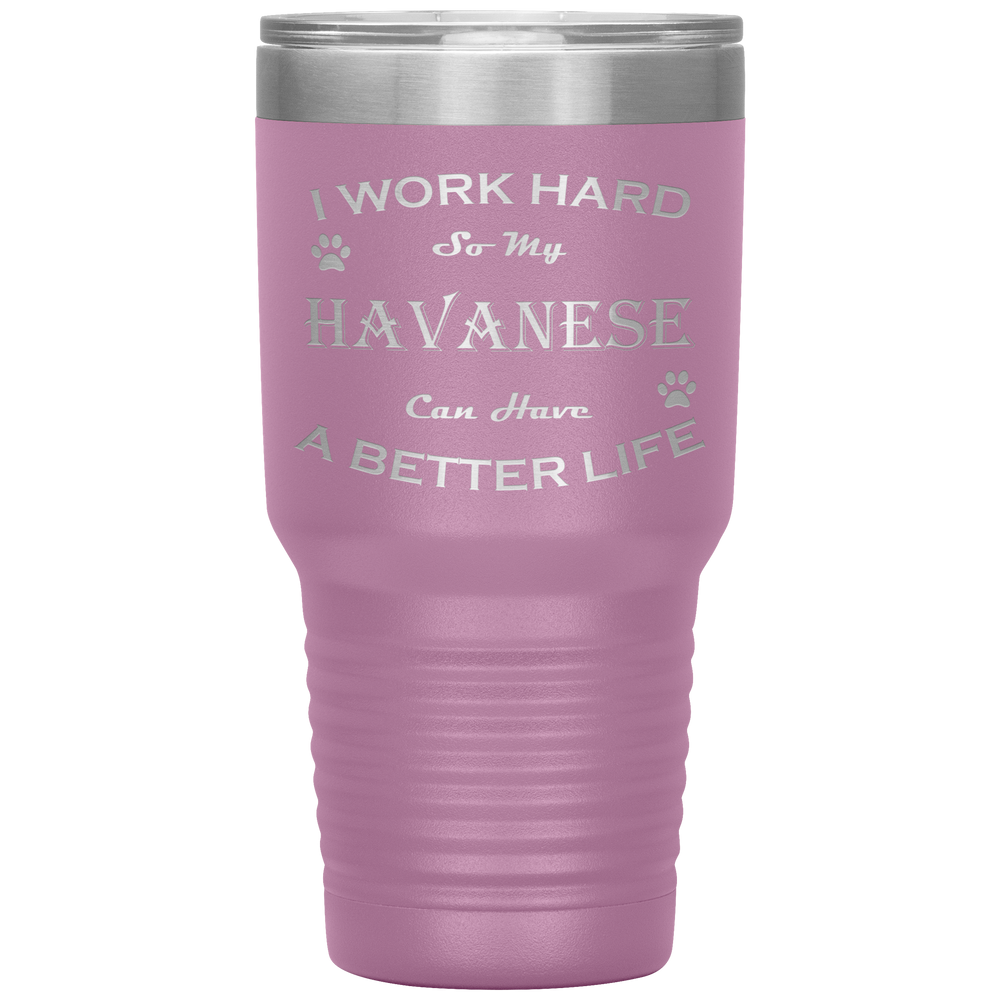 I Work Hard So My Havanese Can Have a Better Life 30 Oz. Tumbler