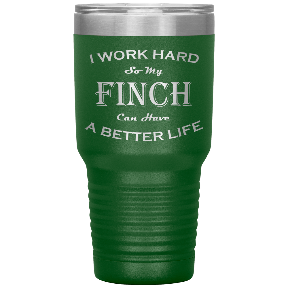 I Work Hard So My Finch Can Have a Better Life 30 Oz. Tumbler