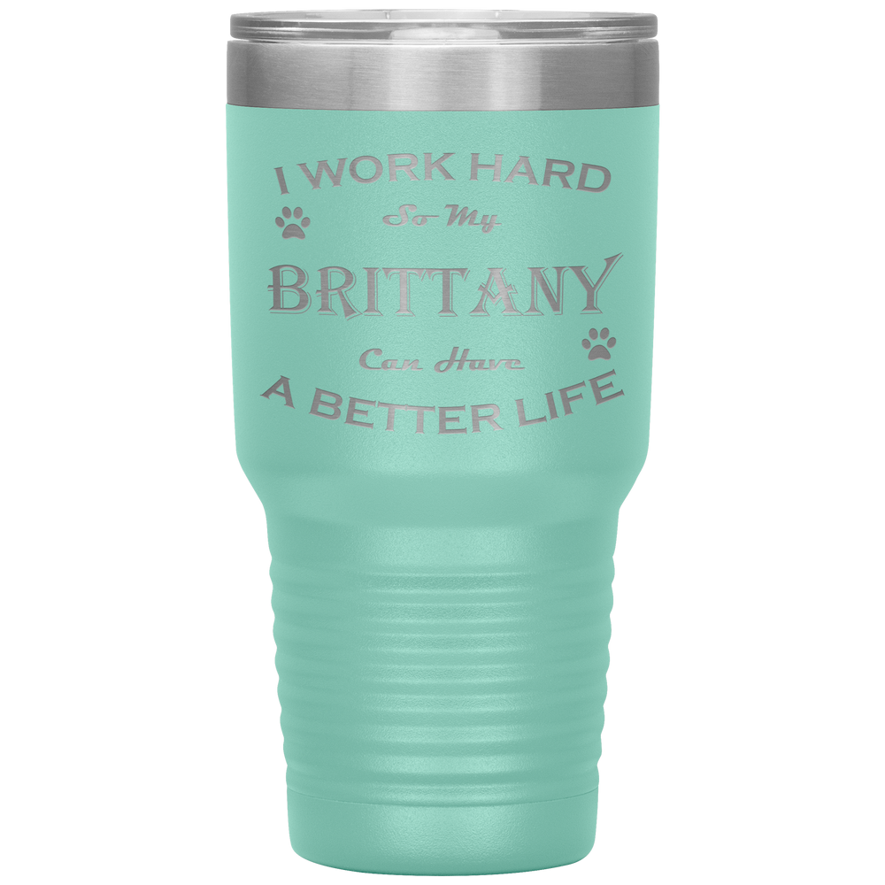 I Work Hard So My Brittany Can Have a Better Life 30 Oz. Tumbler