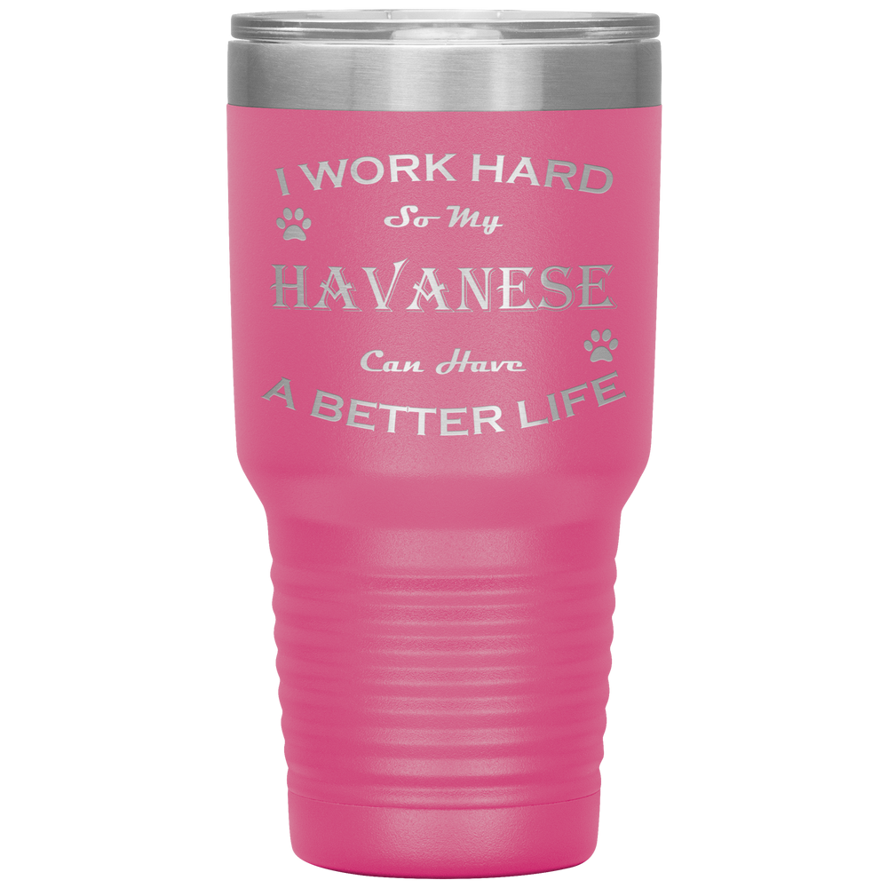 I Work Hard So My Havanese Can Have a Better Life 30 Oz. Tumbler