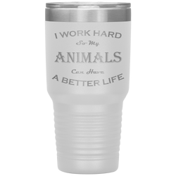 I Work Hard So My Animals Can Have a Better Life 30 Oz. Tumbler