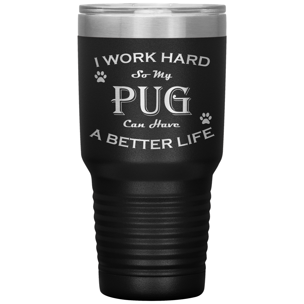 I Work Hard So My Pug Can Have a Better Life 30 Oz. Tumbler