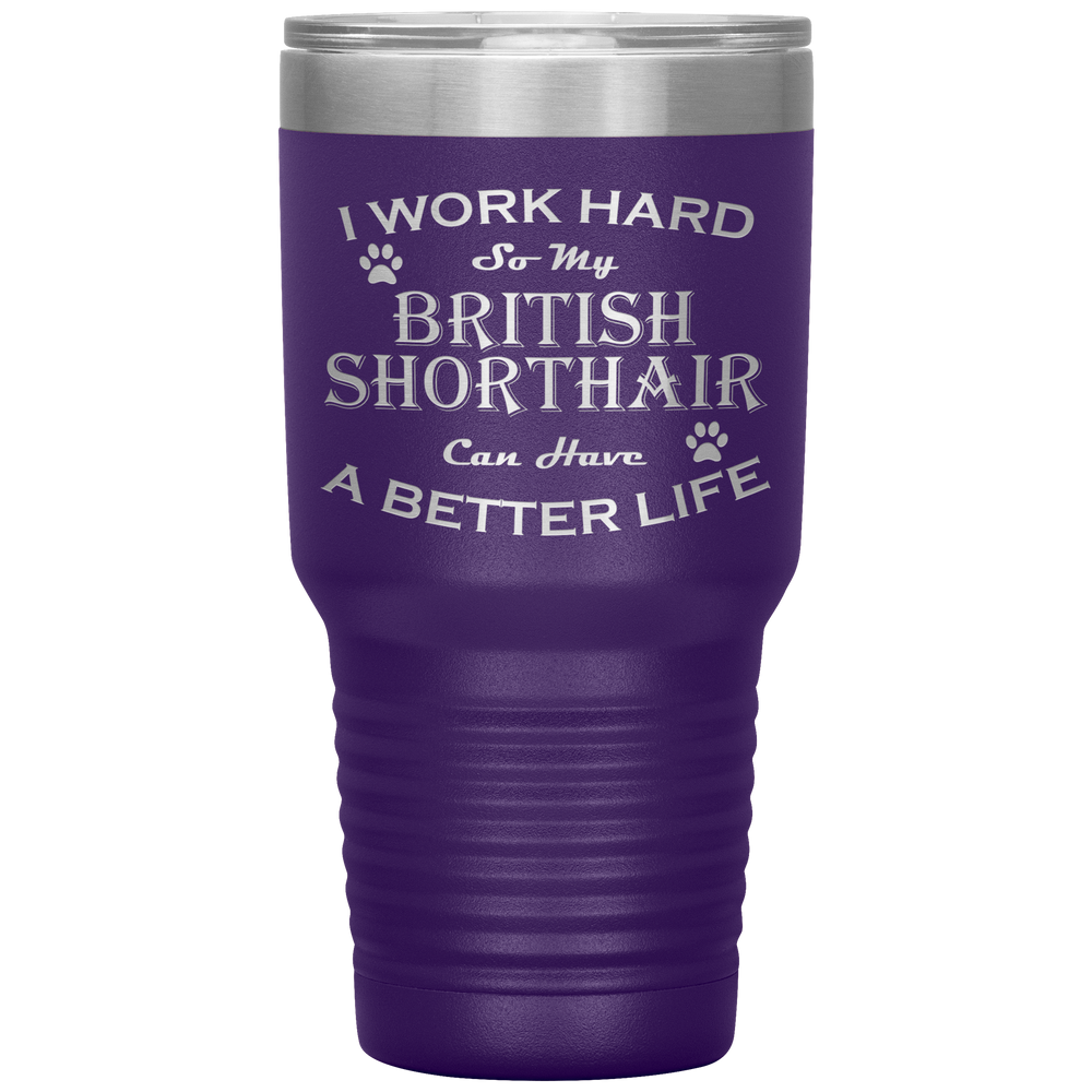 I Work Hard So My British Shorthair Can Have a Better Life 30 Oz. Tumbler