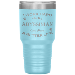 I Work Hard So My Abyssinian Can Have a Better Life 30 Oz. Tumbler