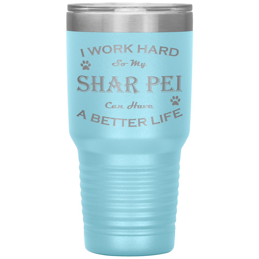 I Work Hard So My Shar Pei Can Have a Better Life 30 Oz. Tumbler