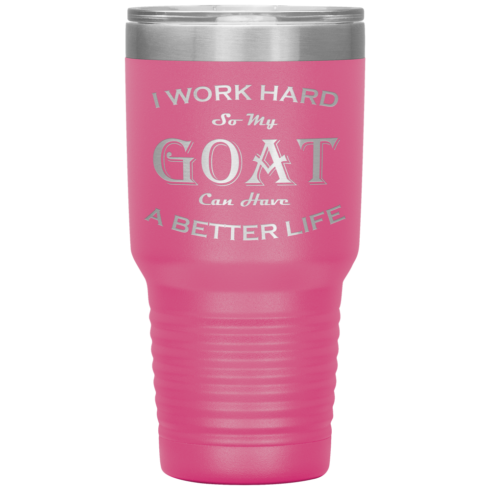 I Work Hard So My Goat Can Have a Better Life 30 Oz. Tumbler