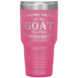 I Work Hard So My Goat Can Have a Better Life 30 Oz. Tumbler