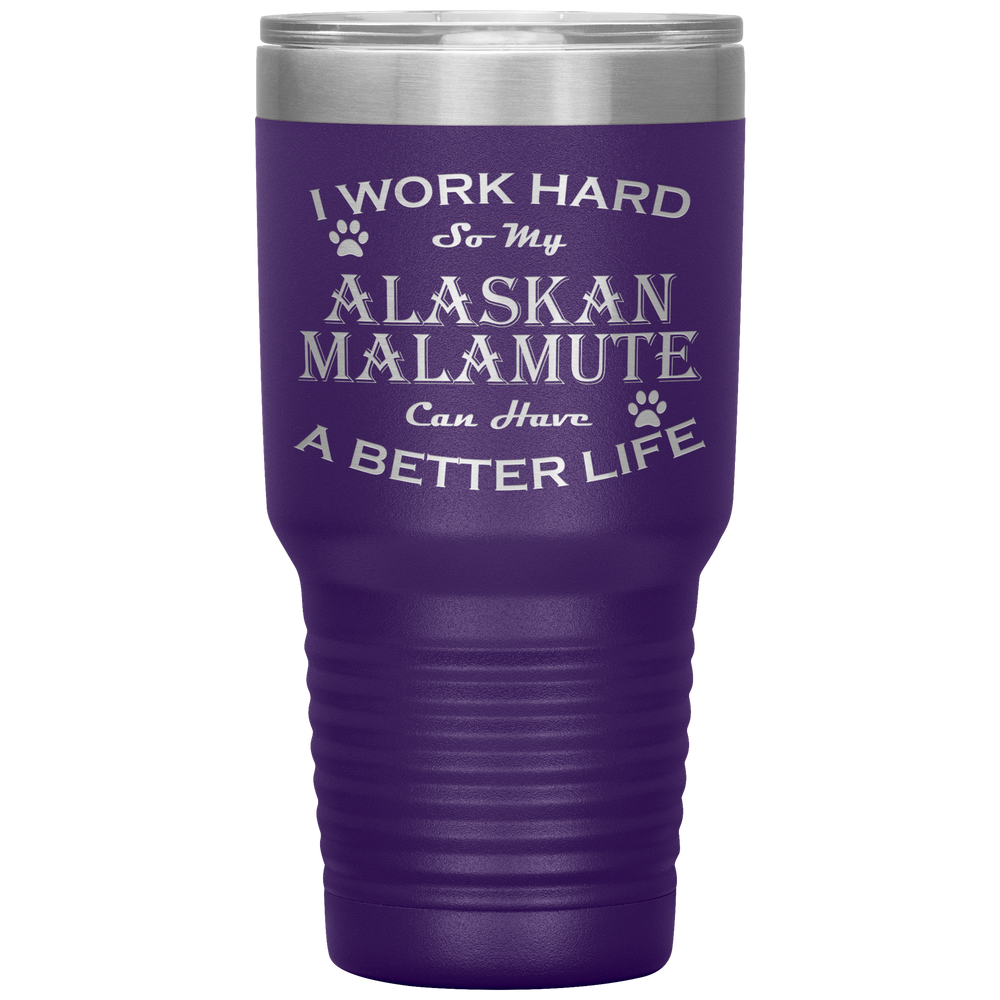 I Work Hard So My Alaskan Malamute Can Have a Better Life 30 Oz. Tumbler