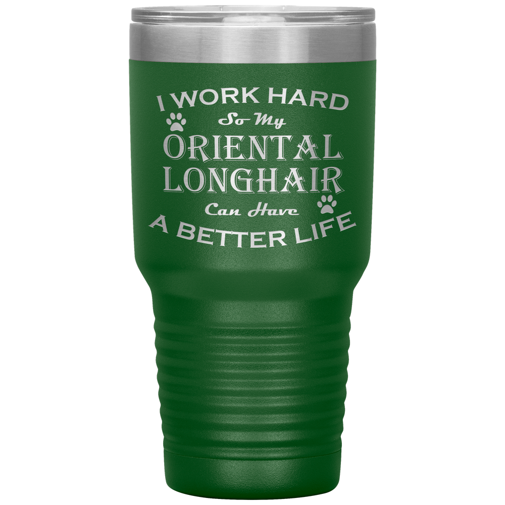 I Work Hard So My Oriental Longhair Can Have a Better Life 30 Oz. Tumbler